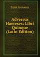 Adversus Haereses: Libri Quinque (Latin Edition), Saint Irenaeus 