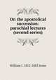 On the apostolical succession: parochial lectures (second series), William J. 1812-1883 Irons 