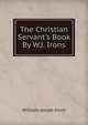 The Christian Servant's Book By W.J. Irons., William Josiah Irons 