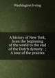 A history of New York, from the beginning of the world to the end of the Dutch dynasty . ; A tour of the prairies, Washington Irving 