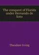 The conquest of Florida under Hernando de Soto, Theodore Irving 