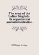 The army of the Indian Moghuls: its organization and administration, William Irvine 