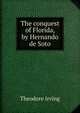 The conquest of Florida, by Hernando de Soto, Theodore Irving 