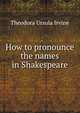 How to pronounce the names in Shakespeare, Theodora Ursula Irvine 