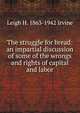 The struggle for bread: an impartial discussion of some of the wrongs and rights of capital and labor., Leigh H. 1863-1942 Irvine 