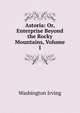 Astoria: Or, Enterprise Beyond the Rocky Mountains, Volume 1, Washington Irving 