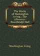 The Works of Washington Irving.: The Alhambra. Bracebridge Hall, Washington Irving 
