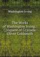 The Works of Washington Irving.: Conquest of Granada. Oliver Goldsmith, Washington Irving 