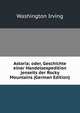 Astoria; oder, Geschichte einer Handelsexpedition jenseits der Rocky Mountains (German Edition), Washington Irving 
