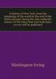 A history of New York, from the beginning of the world to the end of the Dutch dynasty: being the only authentic history of the times that ever hath been or ever will be published, Washington Irving 