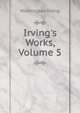 Irving's Works, Volume 5, Washington Irving 