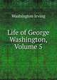 Life of George Washington, Volume 5, Washington Irving 