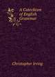 A Catechism of English Grammar, Christopher Irving 