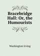 Bracebridge Hall: Or, the Humourists, Washington Irving 