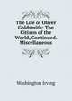 The Life of Oliver Goldsmith: The Citizen of the World, Continued. Miscellaneous, Washington Irving 