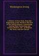A History of New York, from the Beginnimg of the World to the End of the Dutch Dynasty: Containing, Among Many Surprising and Curious Matters, the . of William the Testy, and the Chivalr, Washington Irving 