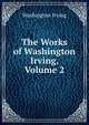 The Works of Washington Irving, Volume 2, Washington Irving 