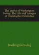 The Works of Washington Irving: The Life and Voyages of Christopher Columbus, Washington Irving 