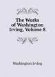 The Works of Washington Irving, Volume 8, Washington Irving 