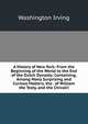 A History of New York: From the Beginning of the World to the End of the Dutch Dynasty; Containing, Among Many Surprising and Curious Matters, the . of William the Testy, and the Chivalri, Washington Irving 