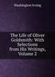 The Life of Oliver Goldsmith: With Selections from His Writings, Volume 2, Washington Irving 