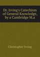 Dr. Irving's Catechism of General Knowledge, by a Cambridge M.a., Christopher Irving 