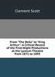 From "The Bells" to "King Arthur": A Critical Record of the First-Night Productions at the Lyceum Theatre from 1871 to 1895, Clement Scott 