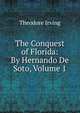 The Conquest of Florida: By Hernando De Soto, Volume 1, Theodore Irving 