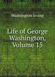 Life of George Washington, Volume 15, Washington Irving 
