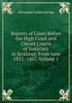 Reports of Cases Before the High Court and Circuit Courts of Justiciary in Scotland: From June 1852 -1867, Volume 1, Alexander Forbes Irvine 