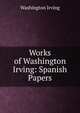 Works of Washington Irving: Spanish Papers, Washington Irving 