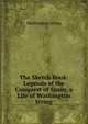 The Sketch Book: Legends of the Conquest of Spain. a Life of Washington Irving, Washington Irving 