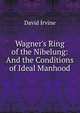 Wagner's Ring of the Nibelung: And the Conditions of Ideal Manhood, David Irvine 