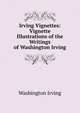 Irving Vignettes: Vignette Illustrations of the Writings of Washington Irving, Washington Irving 