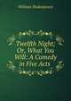 Twelfth Night; Or, What You Will: A Comedy in Five Acts ., Уильям Шекспир 