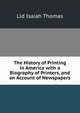 The History of Printing in America with a Biography of Printers, and an Account of Newspapers, Lld Isaiah Thomas 