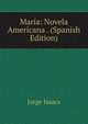Maria: Novela Americana . (Spanish Edition), Jorge Isaacs 