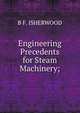 Engineering Precedents for Steam Machinery;, B F. ISHERWOOD 
