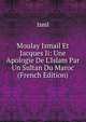 Moulay Ismail Et Jacques Ii: Une Apologie De L'Islam Par Un Sultan Du Maroc (French Edition), Isml 