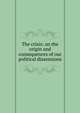 The crisis: on the origin and consequences of our political dissensions, 