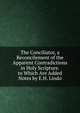 The Conciliator, a Reconcilement of the Apparent Contradictions in Holy Scripture. to Which Are Added Notes by E.H. Lindo, 