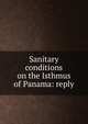 Sanitary conditions on the Isthmus of Panama: reply, 
