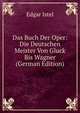 Das Buch Der Oper: Die Deutschen Meister Von Gluck Bis Wagner (German Edition), Edgar Istel 