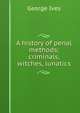 A history of penal methods; criminals, witches, lunatics, George Ives 