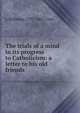 The trials of a mind in its progress to Catholicism: a letter to his old friends, L Silliman 1797-1867 Ives 