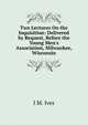 Two Lectures On the Inquisition: Delivered by Request, Before the Young Men's Association, Milwaukee, Wisconsin, I M. Ives 