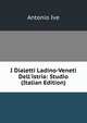 I Dialetti Ladino-Veneti Dell'istria: Studio (Italian Edition), Antonio Ive 