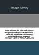 John Milton: his life and times : religious and political opinions : with an appendix containing animadversions upon Dr. Johnson's Life of Milton, etc., etc., Joseph Ivimey 