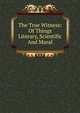 The True Witness: Of Things Literary, Scientific And Moral, 