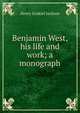 Benjamin West, his life and work; a monograph, Henry Ezekiel Jackson 